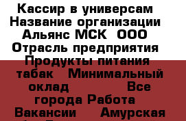 Кассир в универсам › Название организации ­ Альянс-МСК, ООО › Отрасль предприятия ­ Продукты питания, табак › Минимальный оклад ­ 35 000 - Все города Работа » Вакансии   . Амурская обл.,Благовещенский р-н